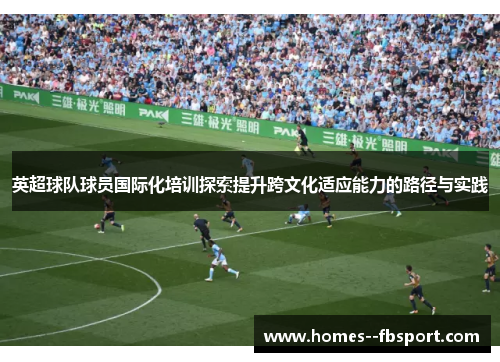 英超球队球员国际化培训探索提升跨文化适应能力的路径与实践