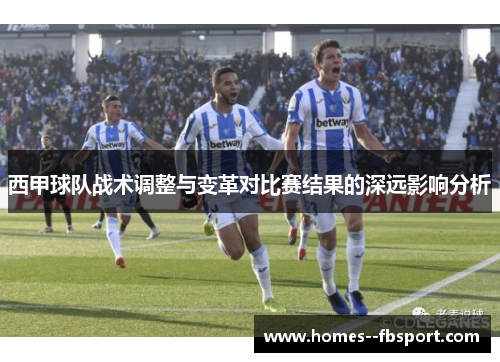 西甲球队战术调整与变革对比赛结果的深远影响分析