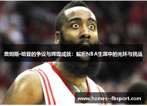 詹姆斯·哈登的争议与辉煌成就：解析NBA生涯中的光环与挑战