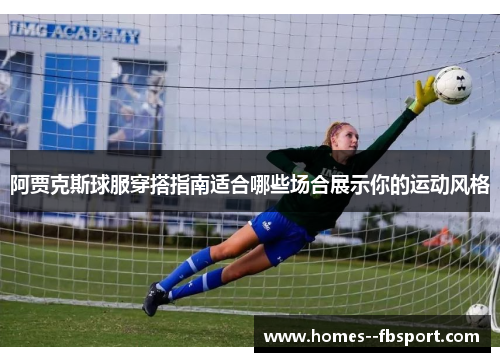 阿贾克斯球服穿搭指南适合哪些场合展示你的运动风格