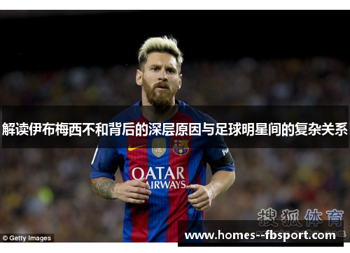 解读伊布梅西不和背后的深层原因与足球明星间的复杂关系