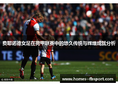 费耶诺德女足在荷甲联赛中的悠久传统与辉煌成就分析