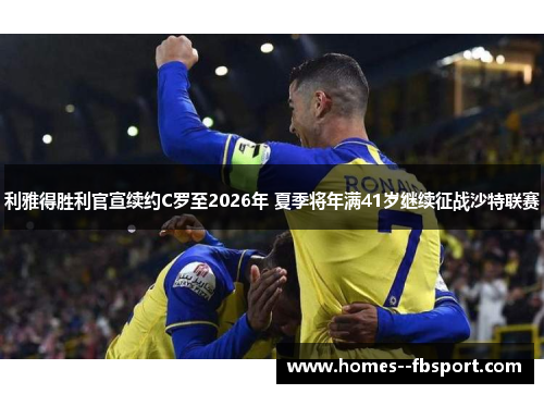 利雅得胜利官宣续约C罗至2026年 夏季将年满41岁继续征战沙特联赛