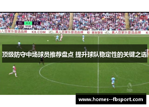 顶级防守中场球员推荐盘点 提升球队稳定性的关键之选