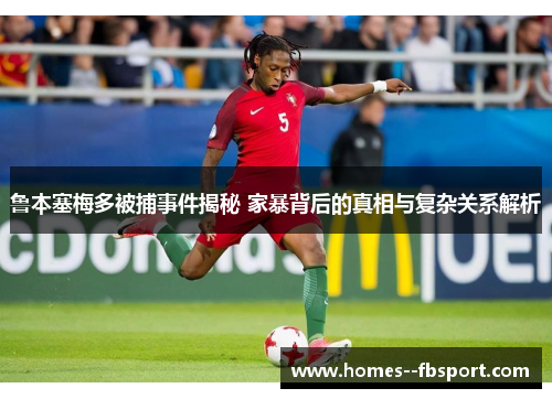 鲁本塞梅多被捕事件揭秘 家暴背后的真相与复杂关系解析