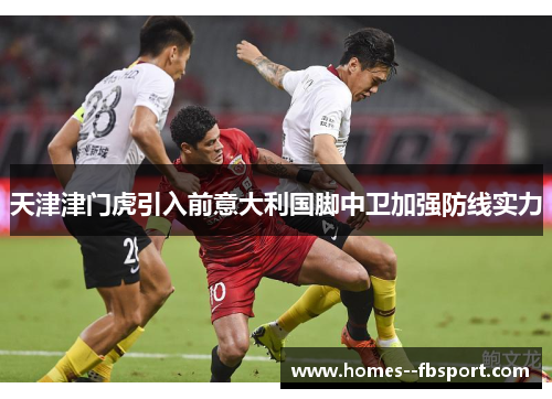 天津津门虎引入前意大利国脚中卫加强防线实力