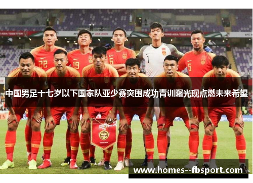 中国男足十七岁以下国家队亚少赛突围成功青训曙光现点燃未来希望